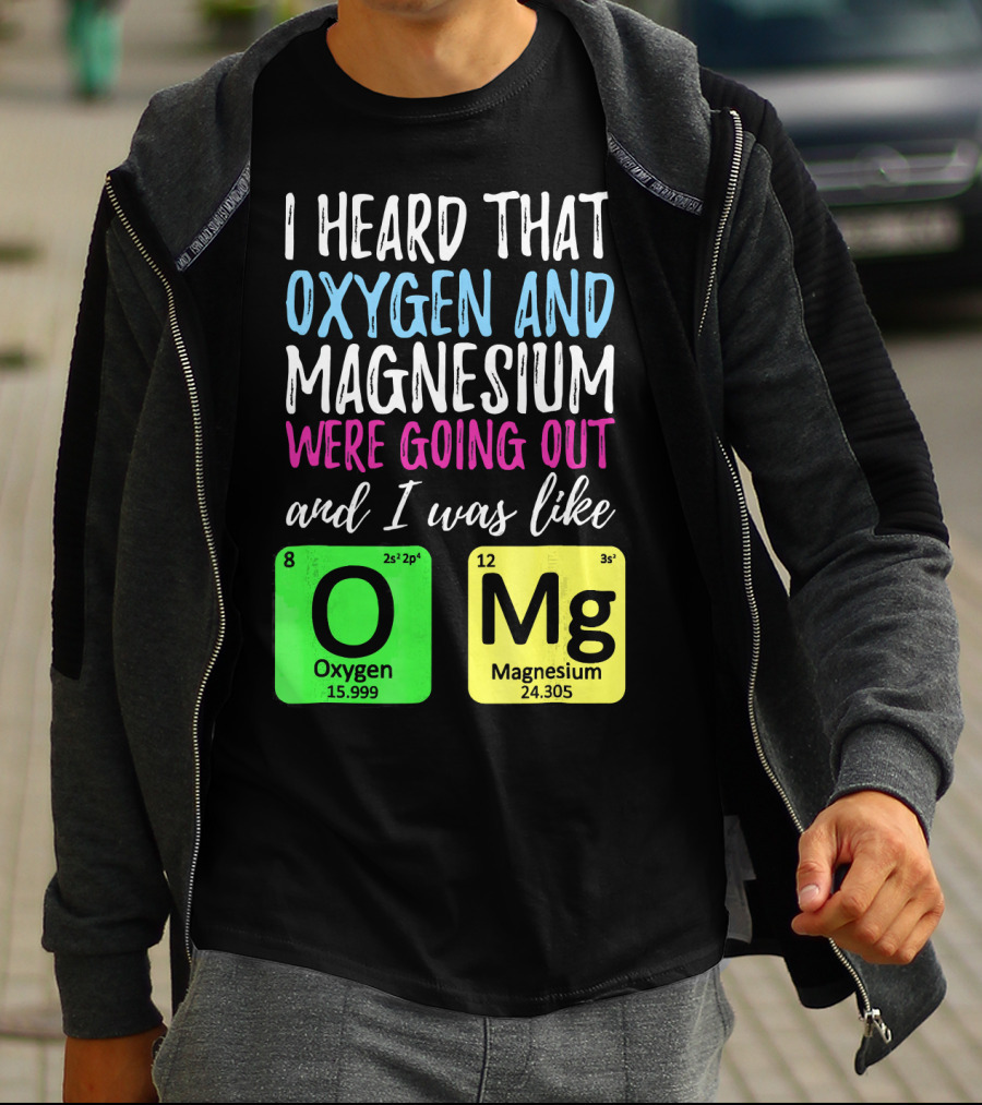I Heard That Oxygen And Magnesium Were Going Out And I Was Like OMg T-Shirt
