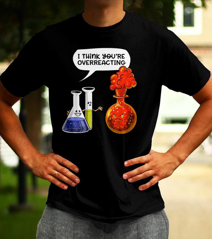 I Think You're Overreacting Funny Chemistry Science Beaker And Flask Explosion T-Shirt