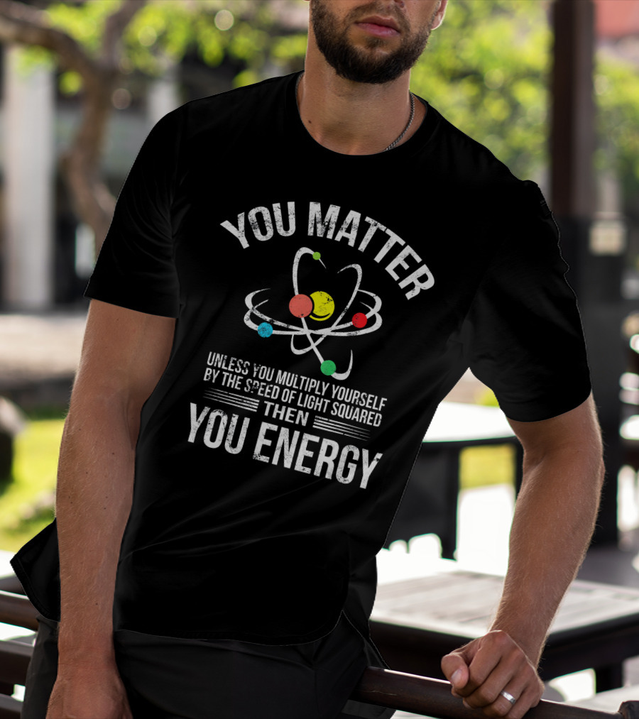 You Matter Unless You Multiply Yourself Funny Science You Energy T-Shirt