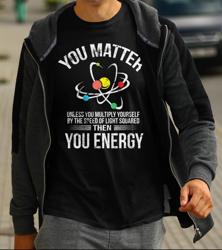 You Matter Unless You Multiply Yourself Funny Science You Energy T-Shirt