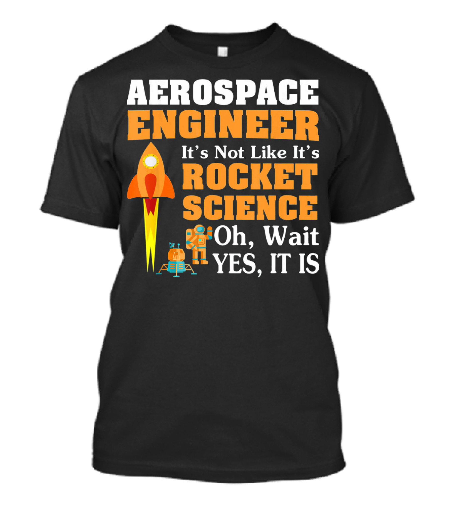 Aerospace Engineer It's Not Like It's Rocket Science Oh Wait Yes It Is T-Shirt