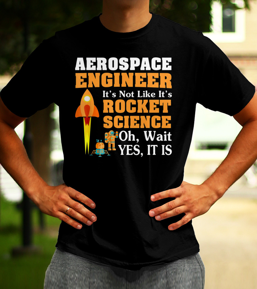 Aerospace Engineer It's Not Like It's Rocket Science Oh Wait Yes It Is T-Shirt