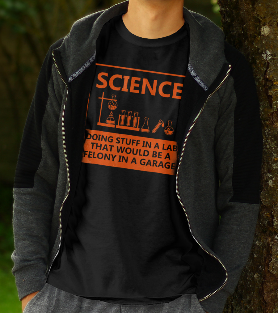 Science Doing Stuff In A Lab That Would Be A Felony In A Garage Funny Chemistry For Nerd T-Shirt