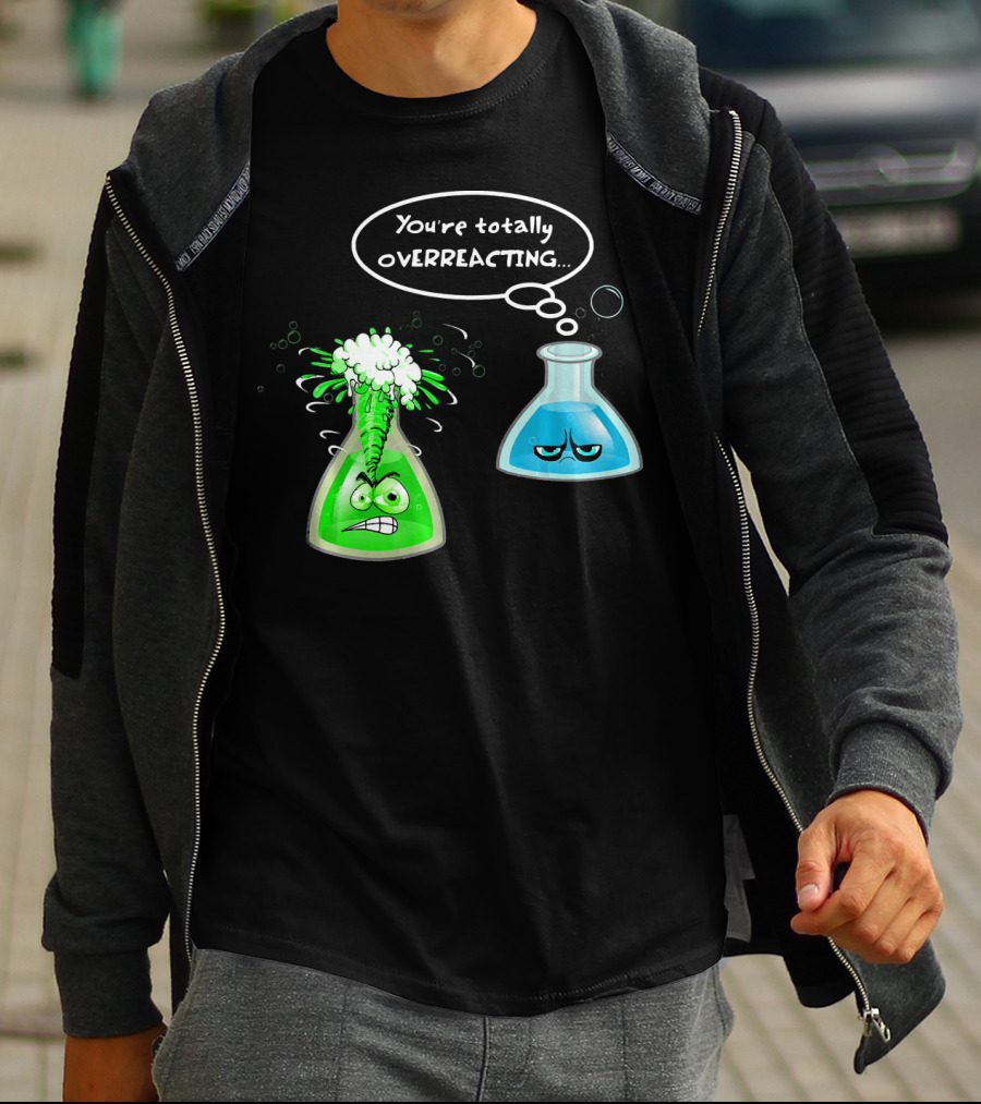 Chemistry Nerd College And Sci You're Totally Overreacting Beaker Reaction T-Shirt