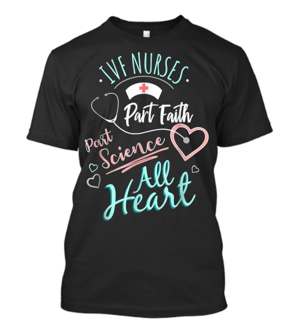 IVF Nurses Part Faith Part Science All Heart T-Shirt