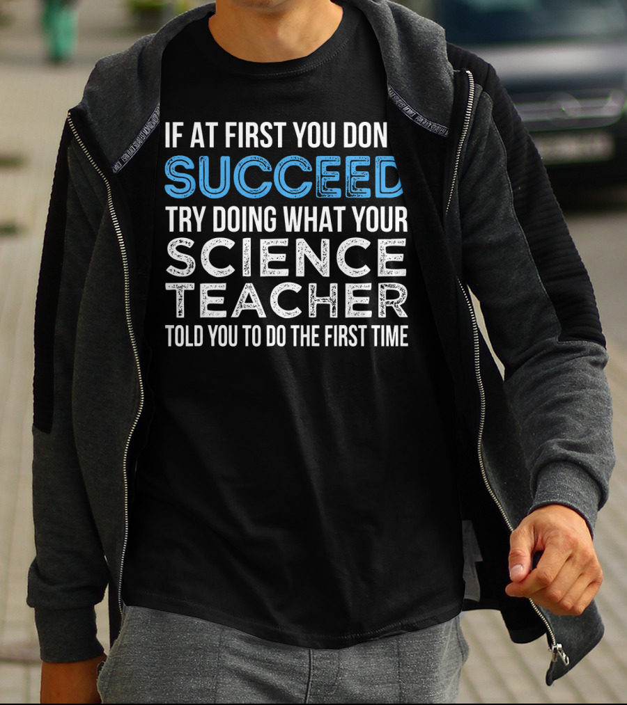 If At First You Don’t Succeed Try Doing What Your Science Teacher Told You To Do The First Time T-Shirt