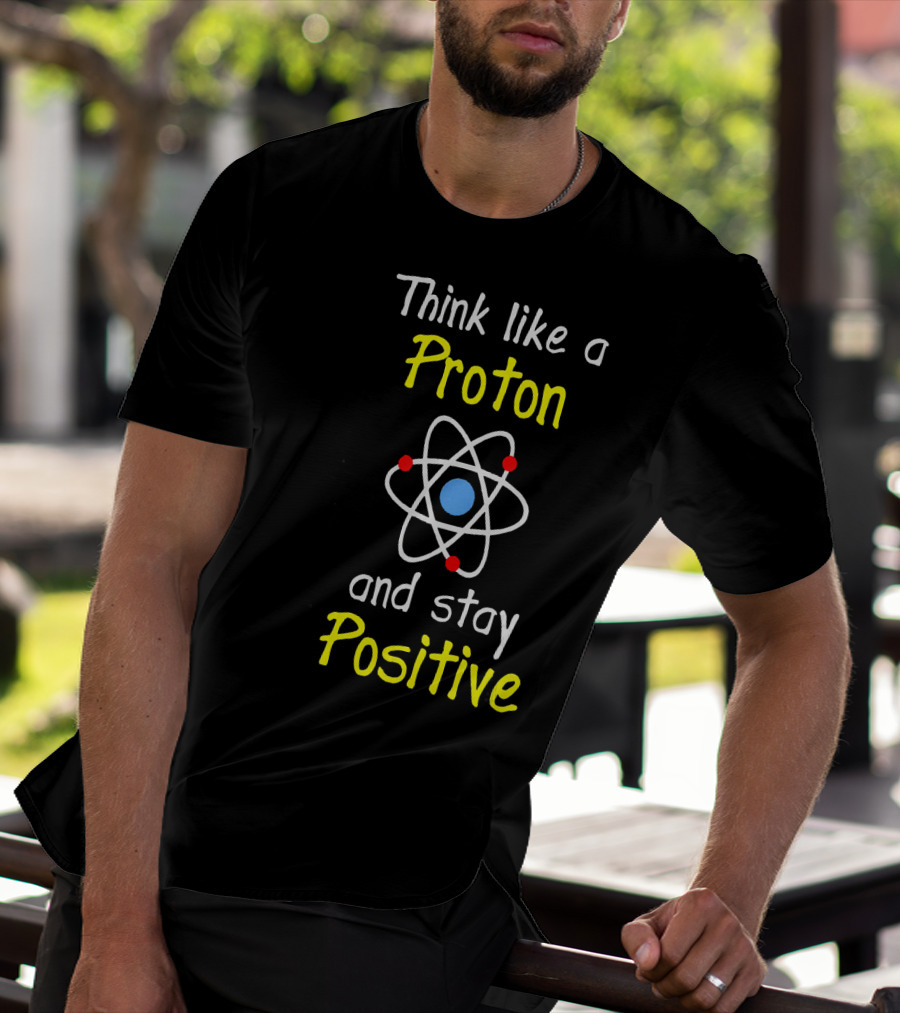 Think Like A Proton And Stay Positive Atom Diagram T-Shirt