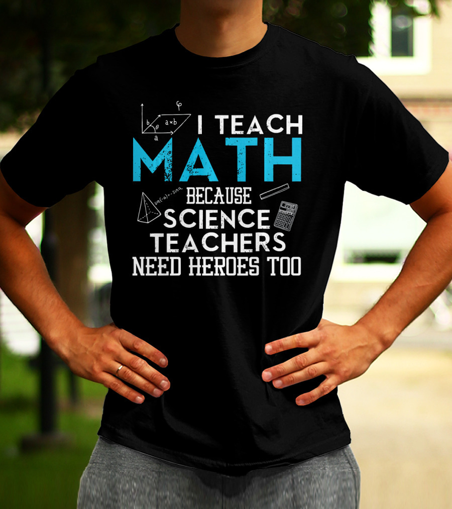 I Teach Math Because Science Teachers Need Heroes Too T-Shirt