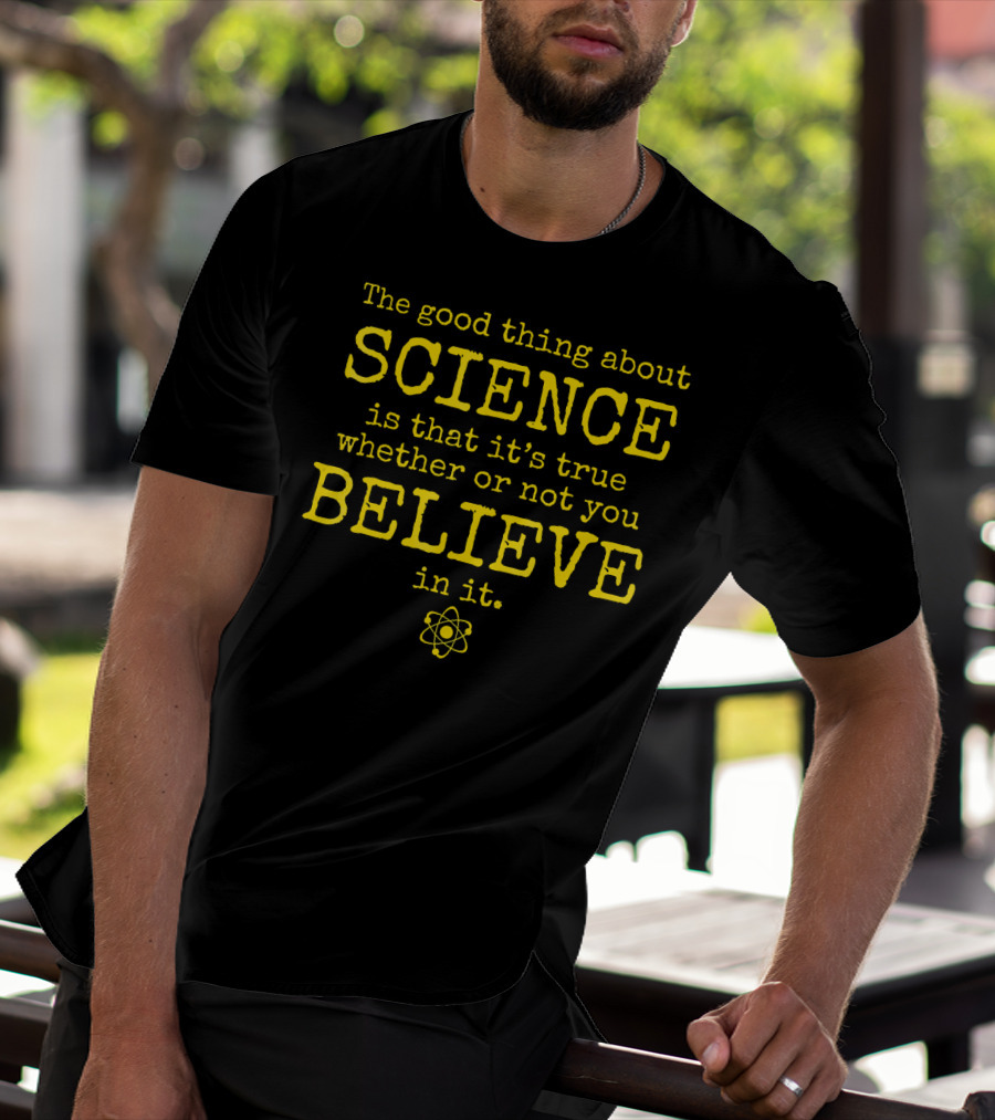 The Good Thing About Science Is That It's True Whether Or Not You Believe In It Atom T-Shirt