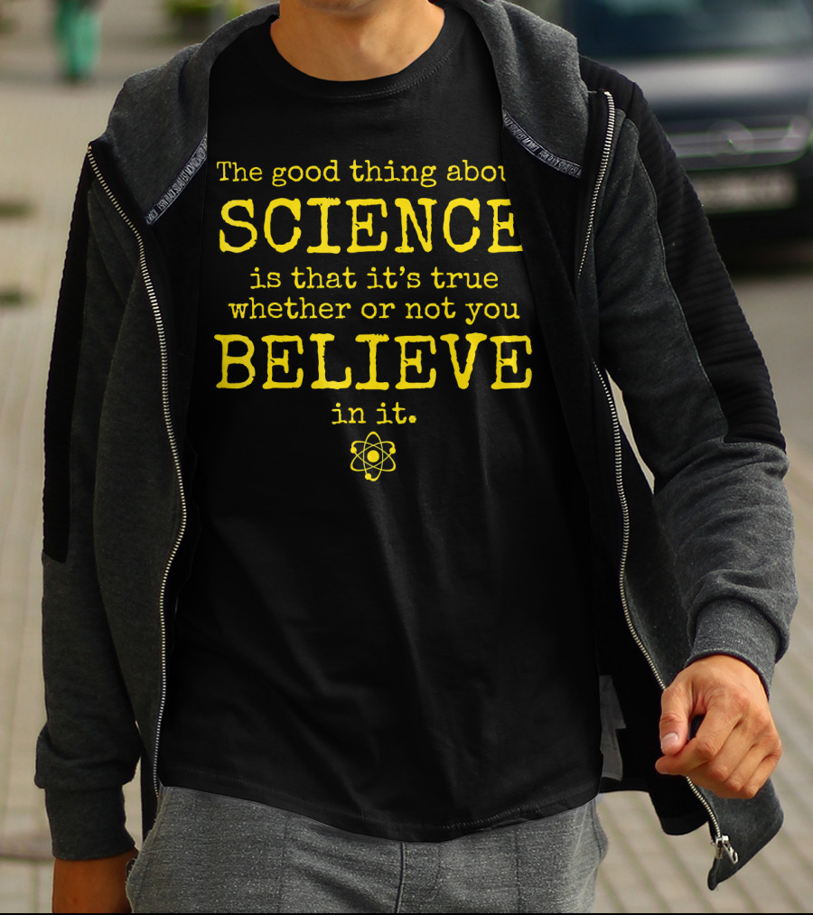 The Good Thing About Science Is That It's True Whether Or Not You Believe In It Atom T-Shirt