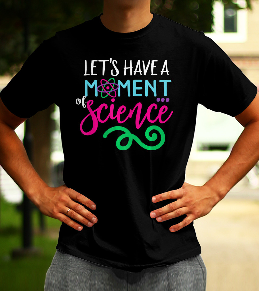 LET'S HAVE A MOMENT OF SCIENCE T-Shirt