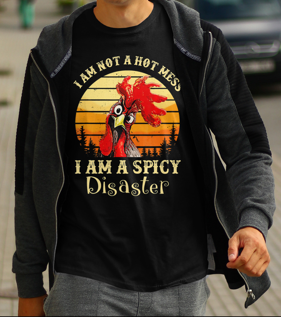 I Am Not A Hot Mess I Am A Spicy Disaster Chicken T-Shirt