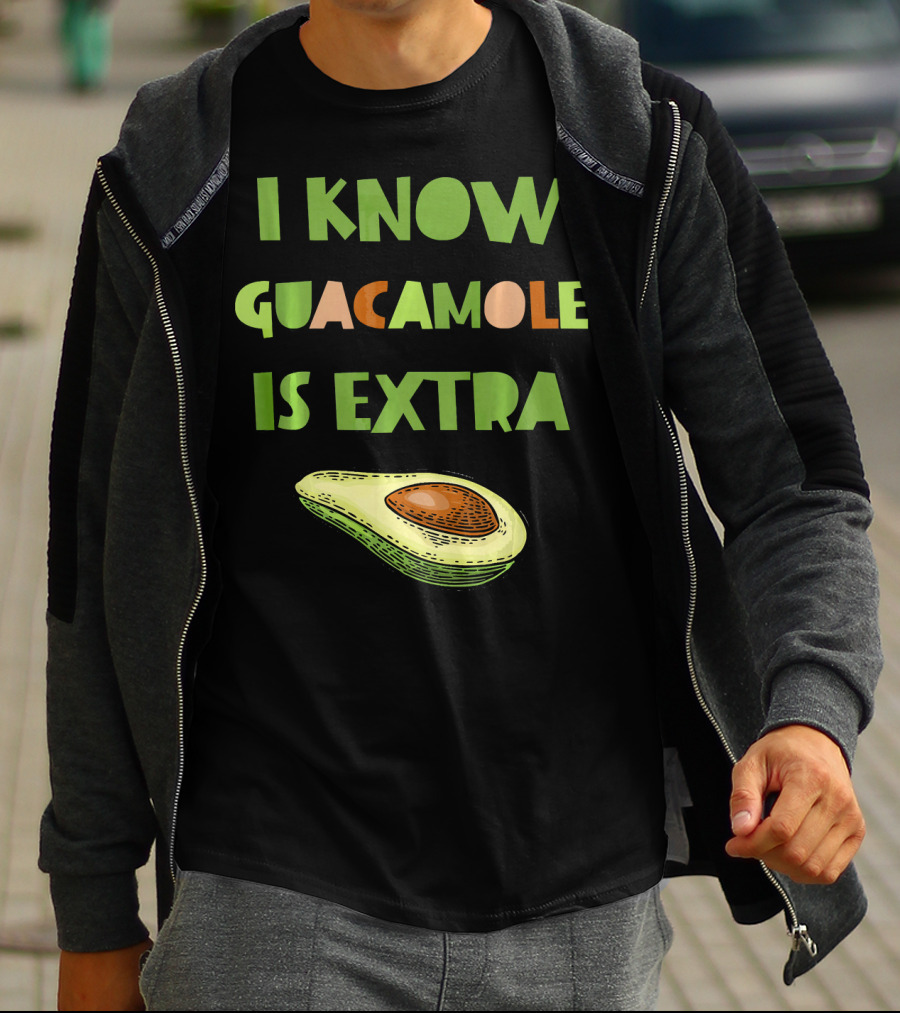 I Know Guacamole Is Extra With Avocado T-Shirt