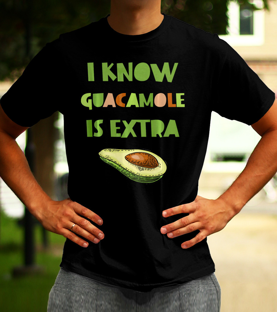 I Know Guacamole Is Extra With Avocado T-Shirt
