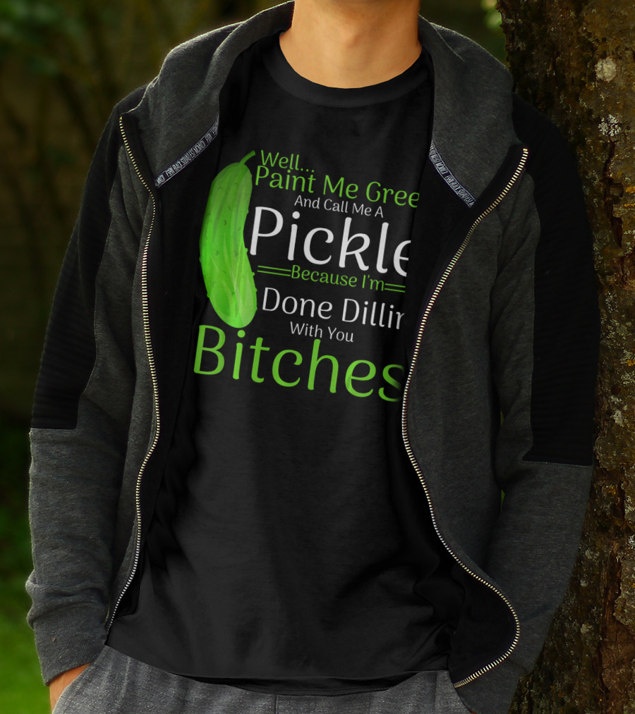 Well Paint Me Green And Call Me A Pickle Because I'm Done Dillins Bitches T-Shirt