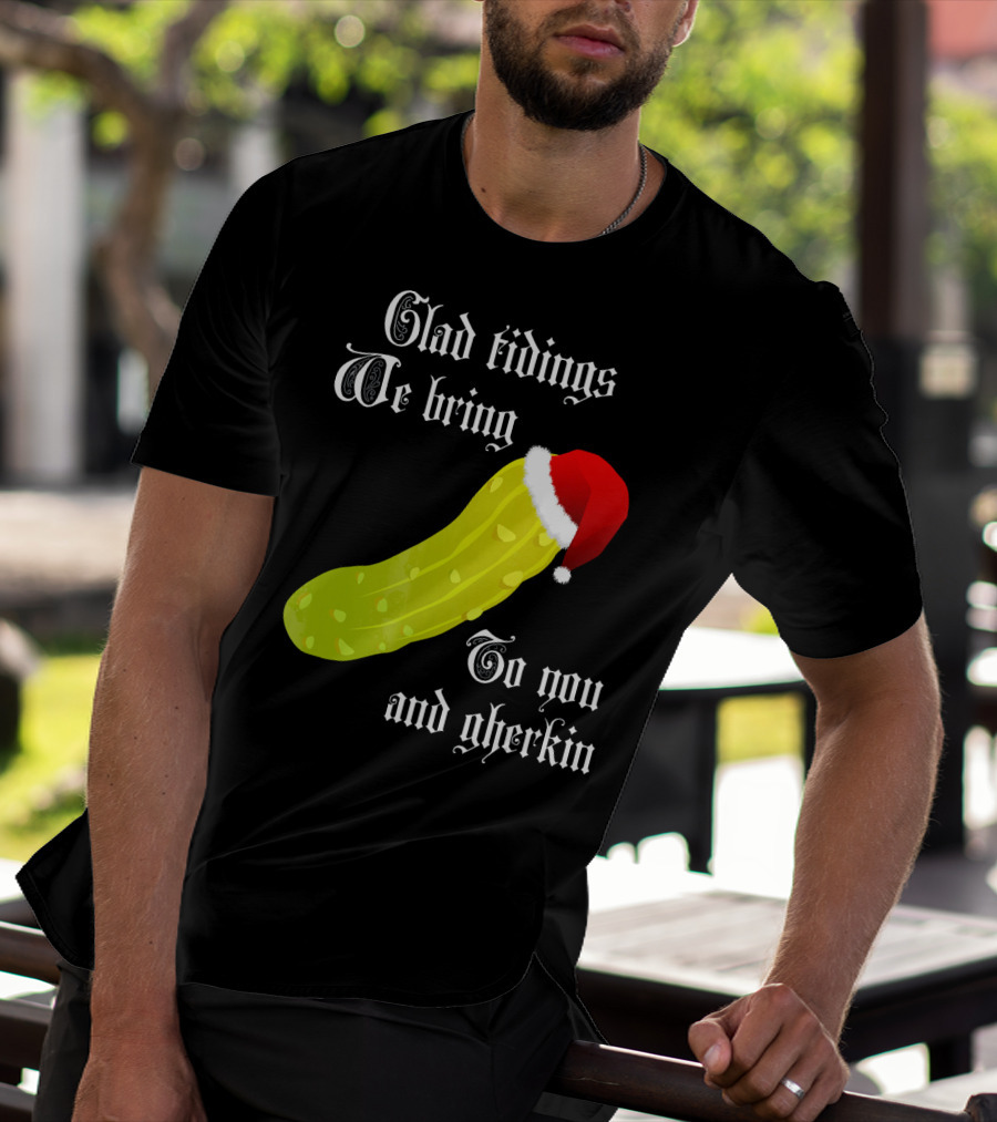 Glad Tidings We Bring To You And Gherkin Christmas Pickle T-Shirt