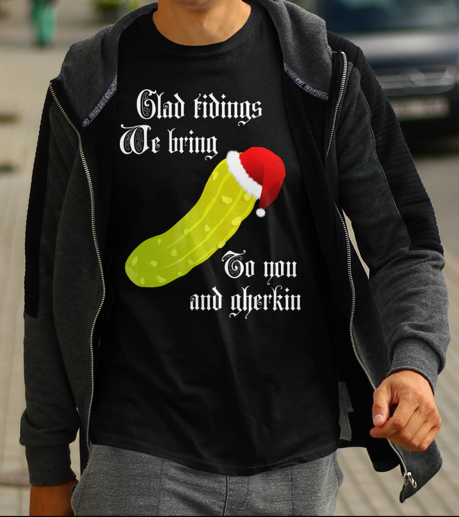 Glad Tidings We Bring To You And Gherkin Christmas Pickle T-Shirt
