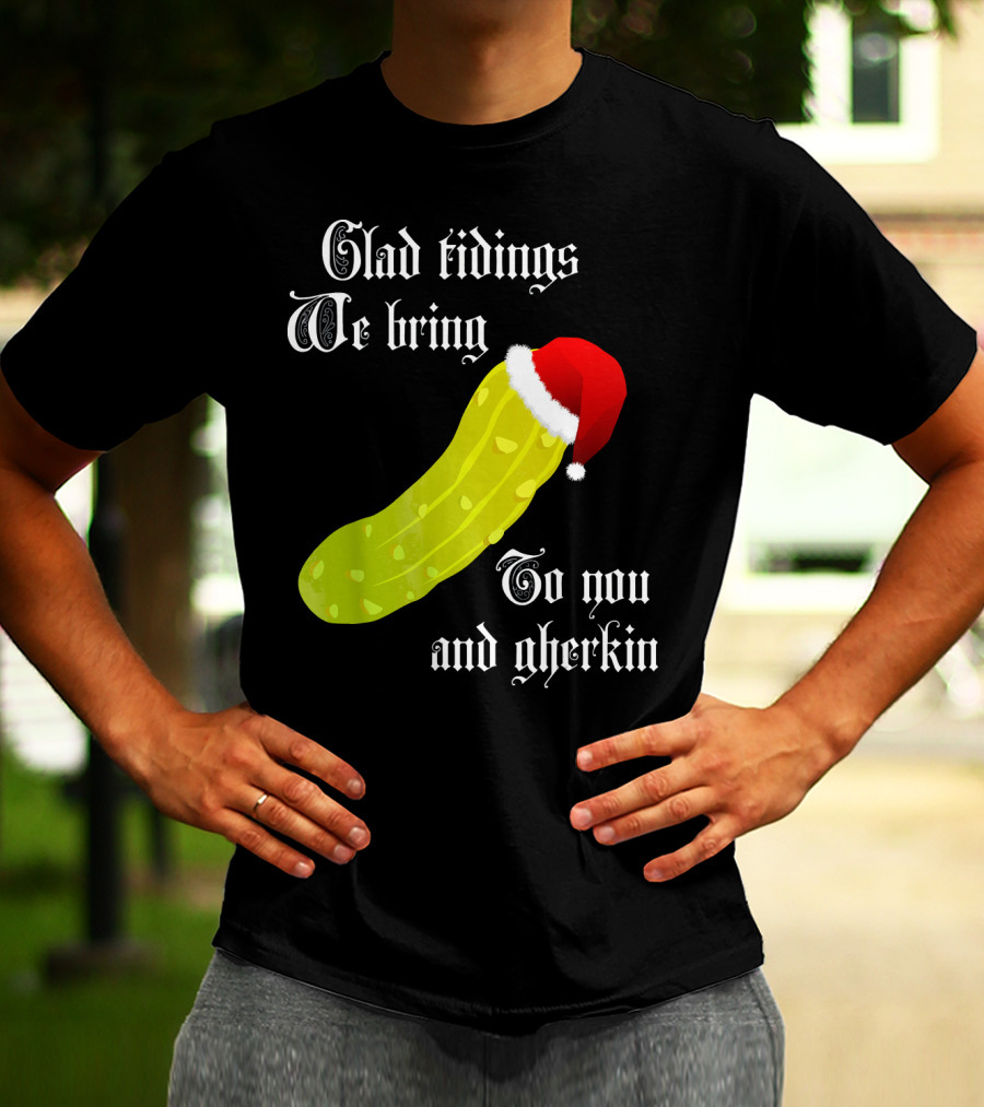 Glad Tidings We Bring To You And Gherkin Christmas Pickle T-Shirt