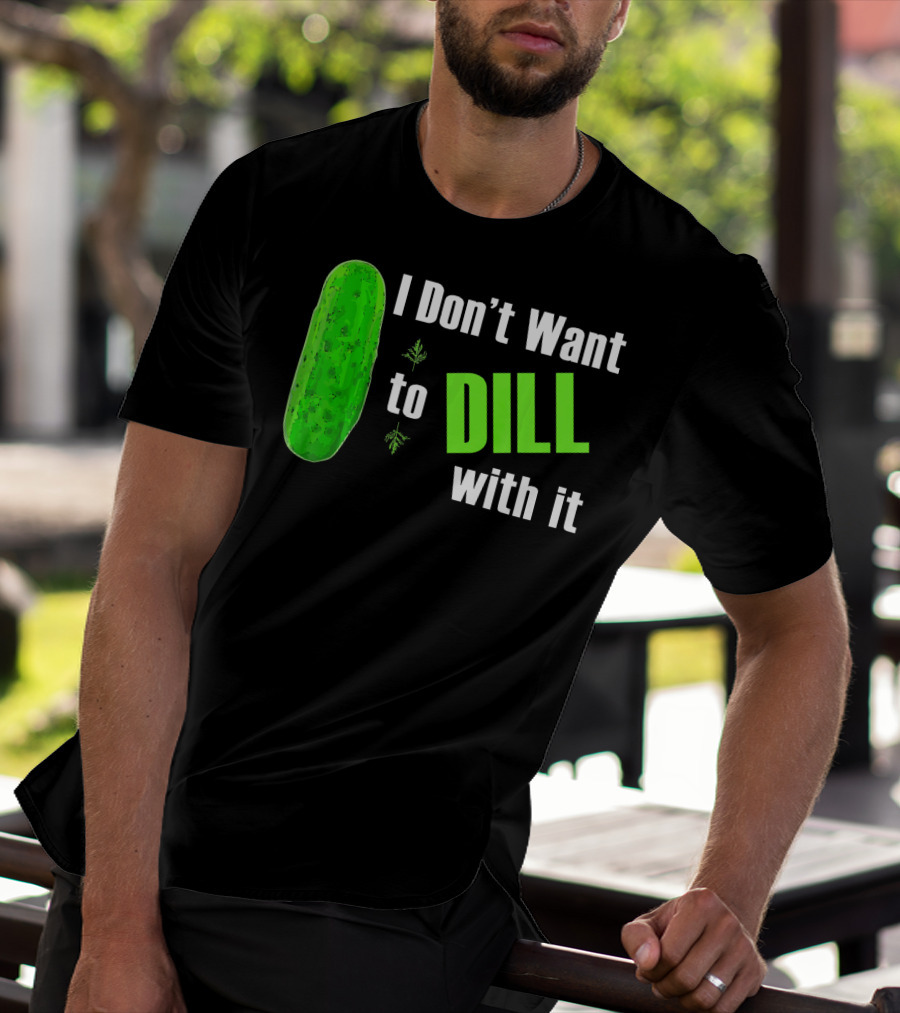 I Don't Want To Dill With It Funny Green Dill Food T-Shirt