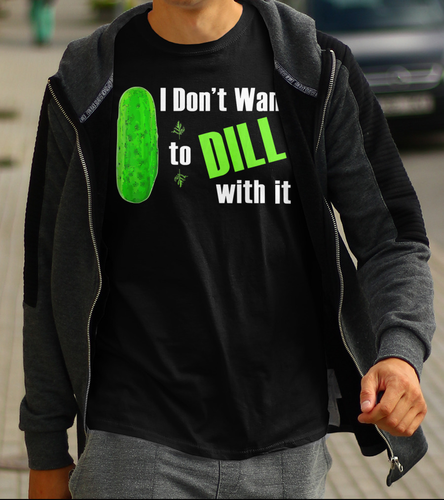 I Don't Want To Dill With It Funny Green Dill Food T-Shirt
