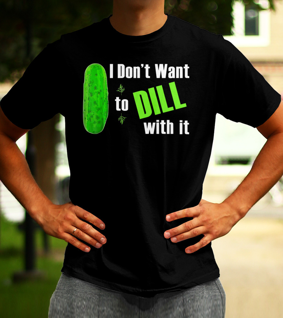 I Don't Want To Dill With It Funny Green Dill Food T-Shirt