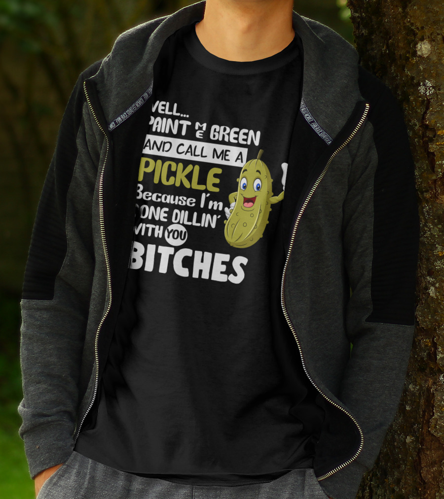 Well Paint Me Green And Call Me A Pickle Because I'm Done Dill-iciously Dillin' With You T-Shirt