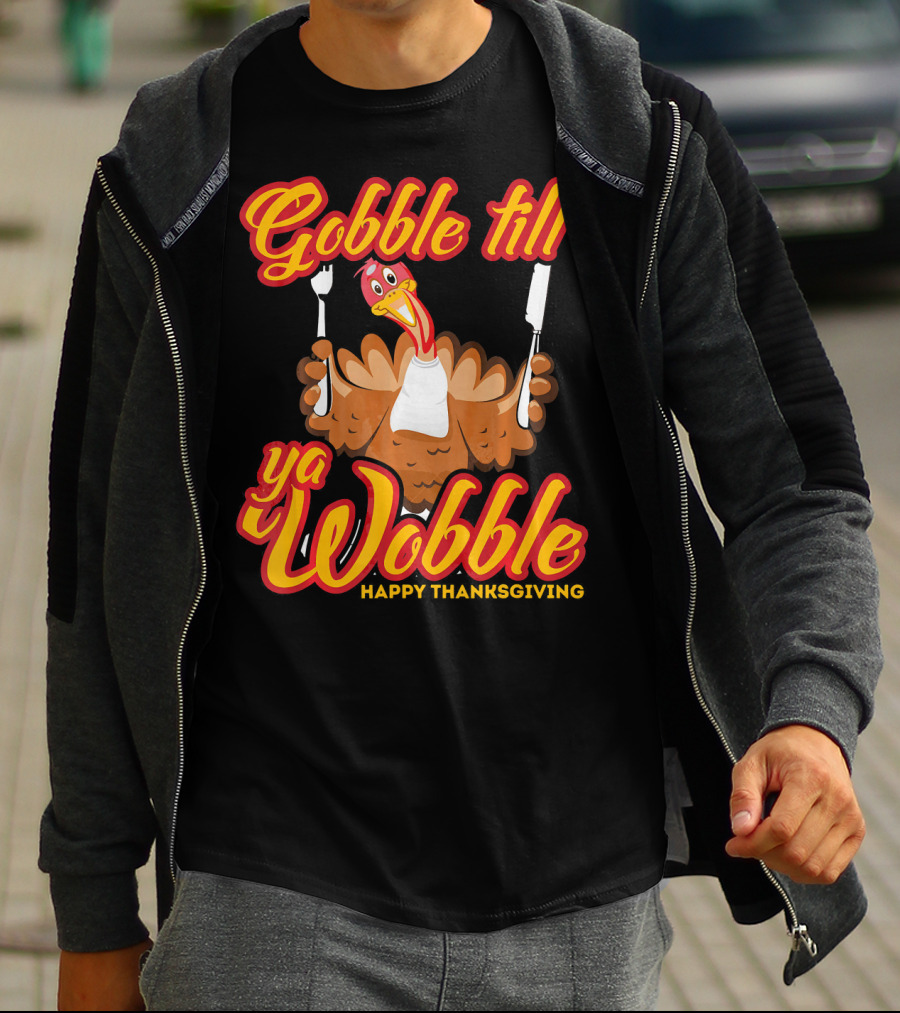 Gobble Till Ya Wobble Happy Thanksgiving Turkey T-Shirt