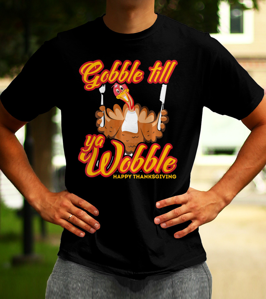Gobble Till Ya Wobble Happy Thanksgiving Turkey T-Shirt