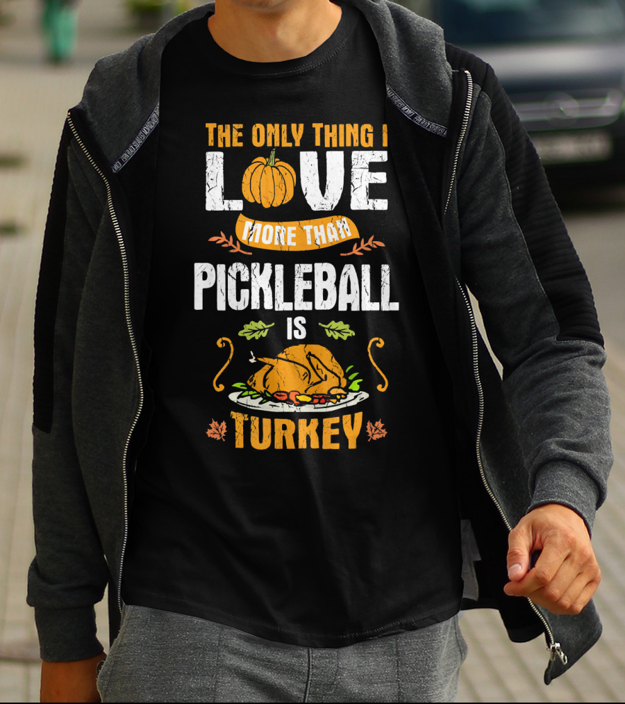 The Only Thing I Love More Than Pickleball Is Turkey T-Shirt
