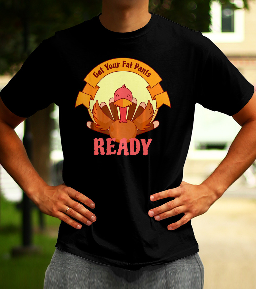 Get Your Fat Pants Ready Thanksgiving Turkey Humor T-Shirt
