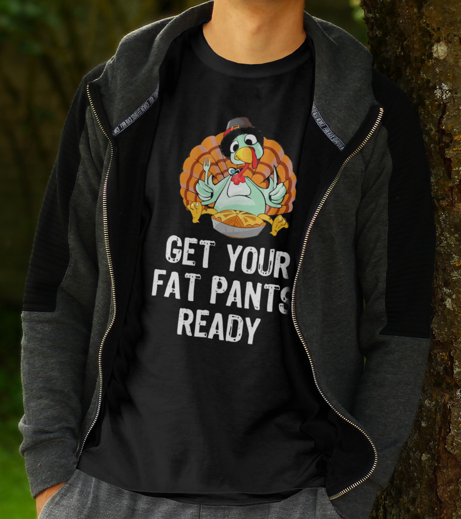 Thanksgiving Turkey Get Your Fat Pants Ready T-Shirt