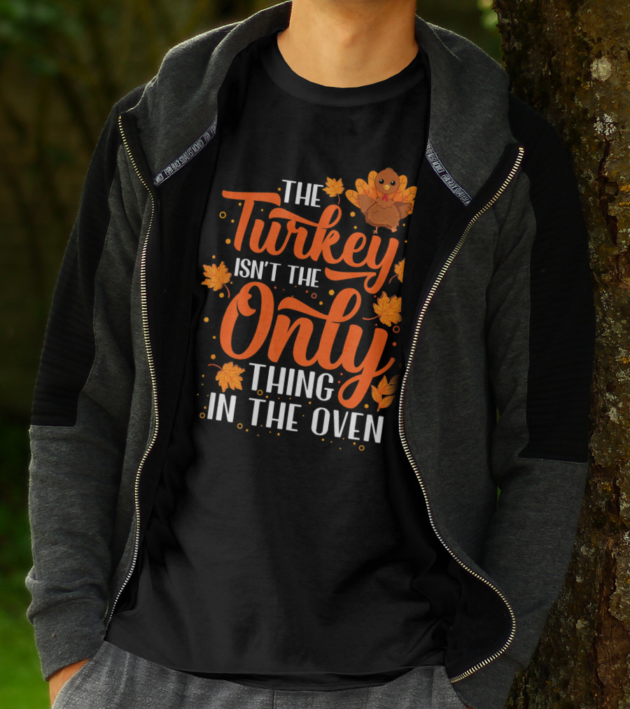 The Turkey Isn't The Only Thing In The Oven T-Shirt