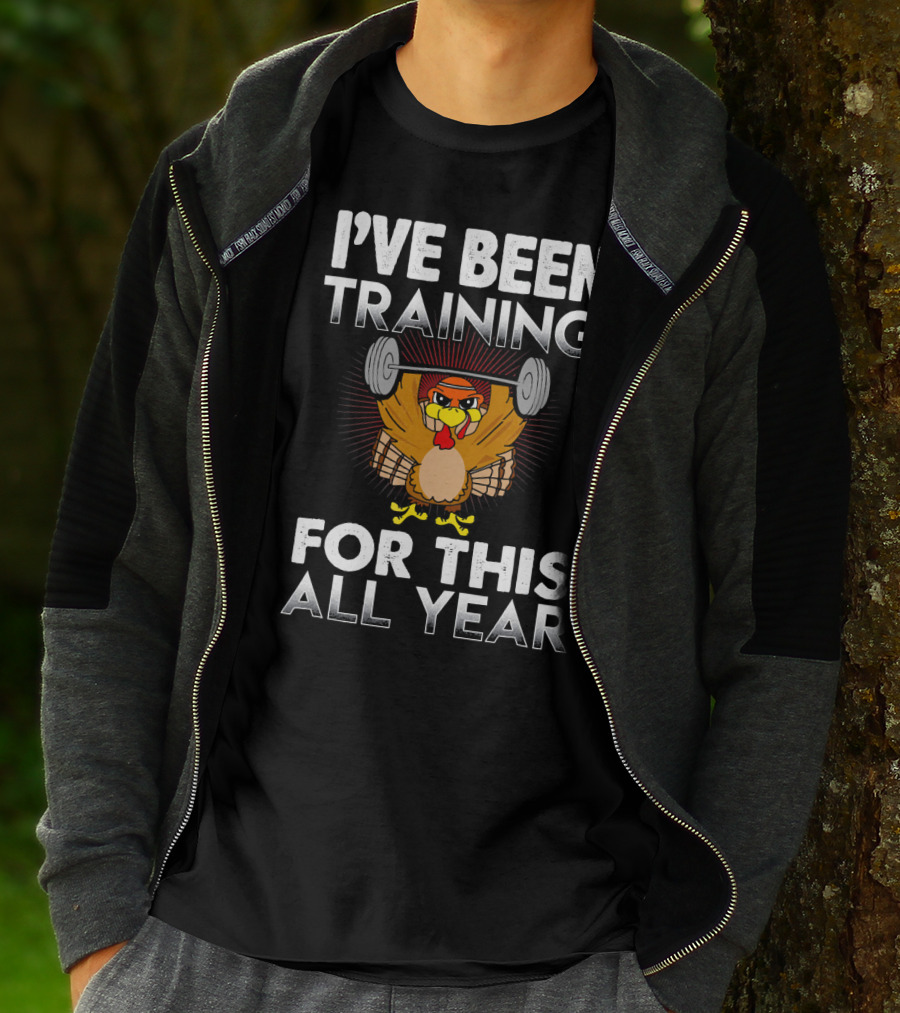I’ve Been Training For This All Year Turkey Weightlifting Thanksgiving T-Shirt