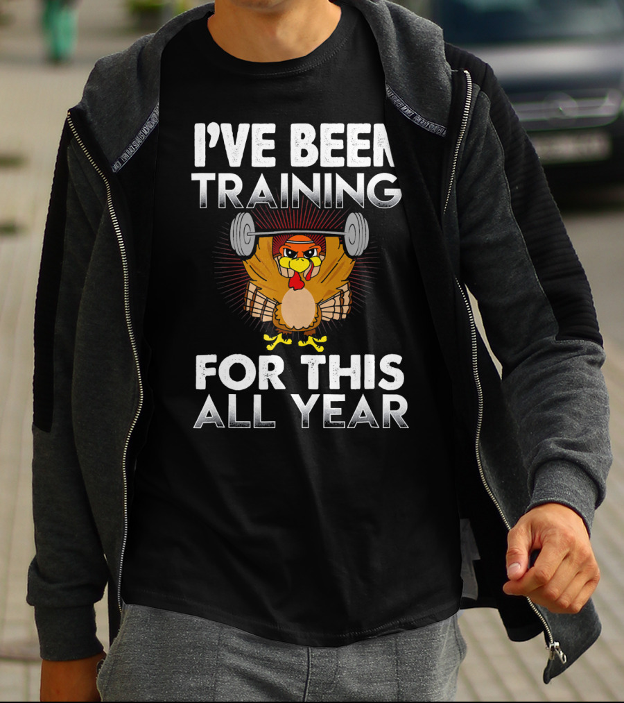 I’ve Been Training For This All Year Turkey Weightlifting Thanksgiving T-Shirt