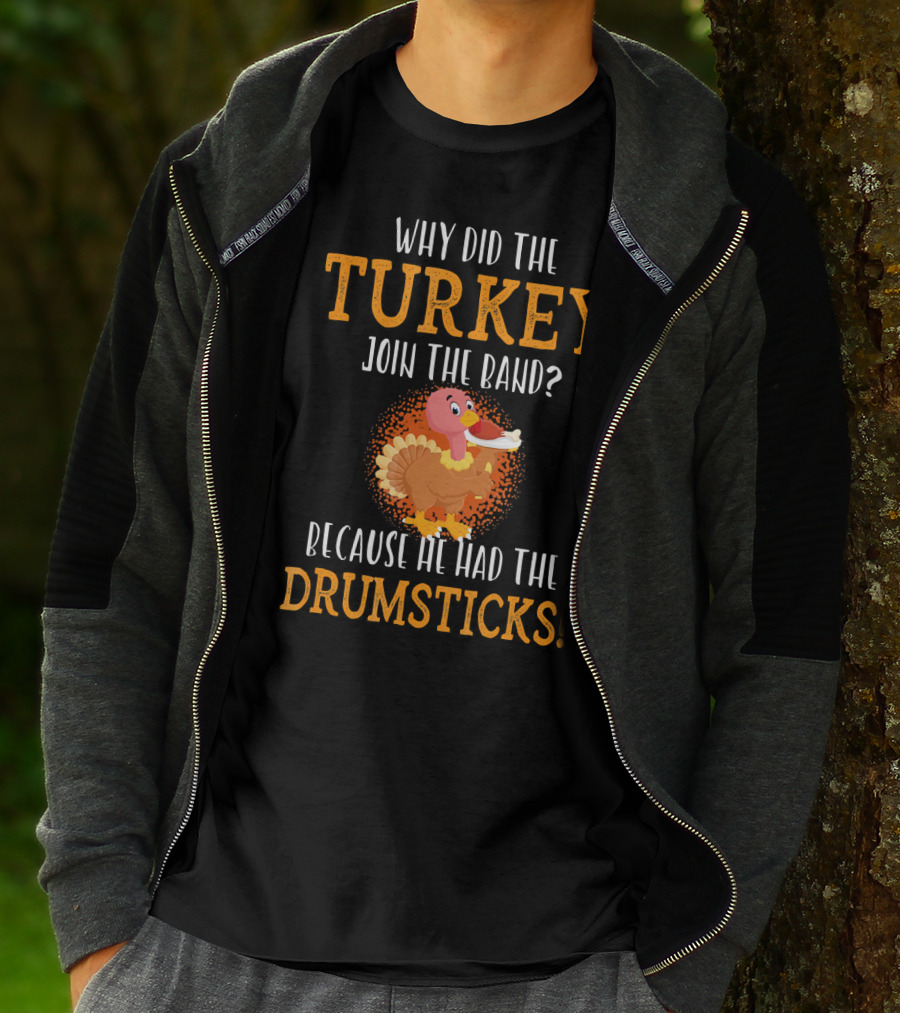 Why Did The Turkey Join The Band Because He Had The Drumsticks T-Shirt