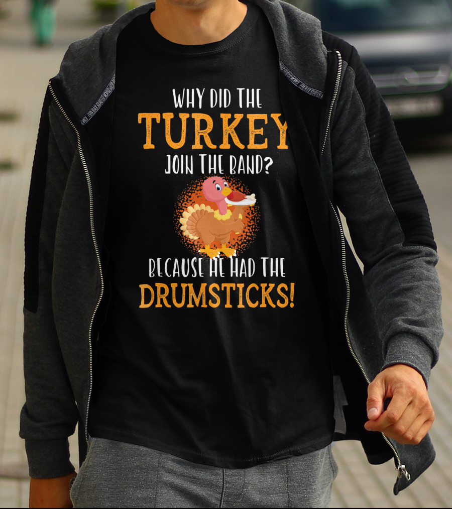 Why Did The Turkey Join The Band Because He Had The Drumsticks T-Shirt