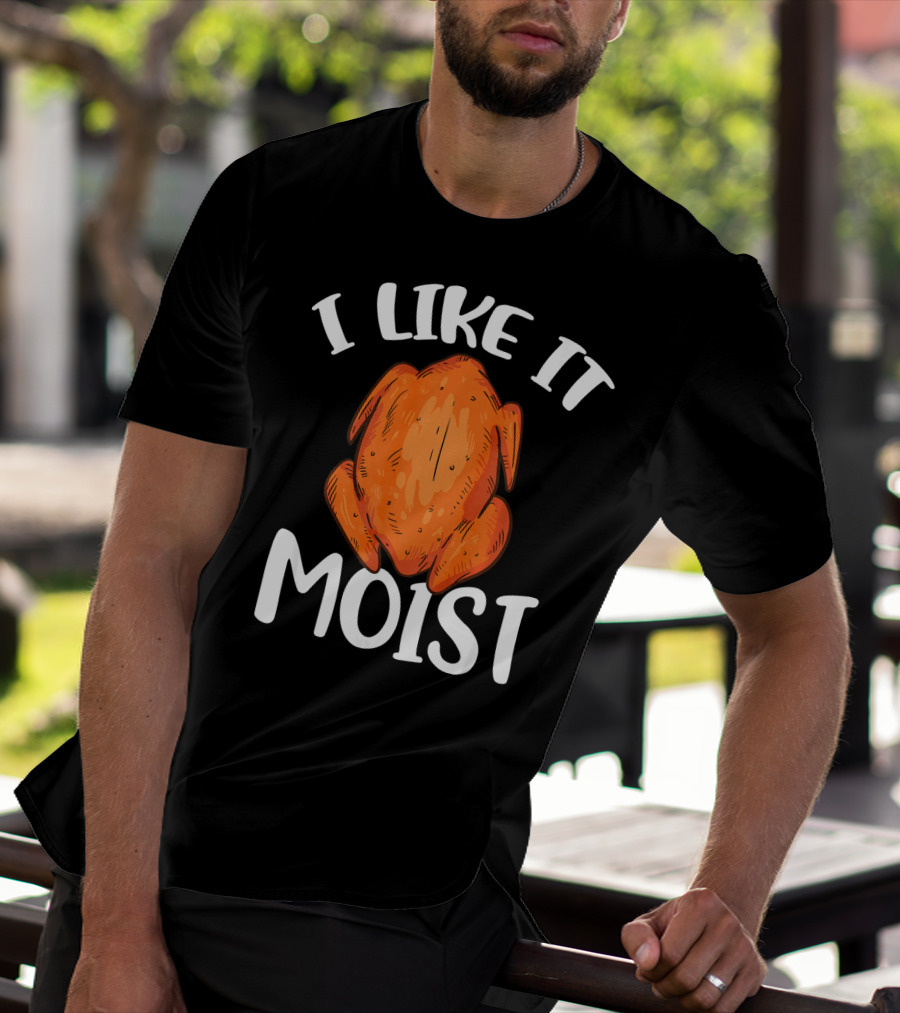 I Like It Moist Funny Turkey T-Shirt