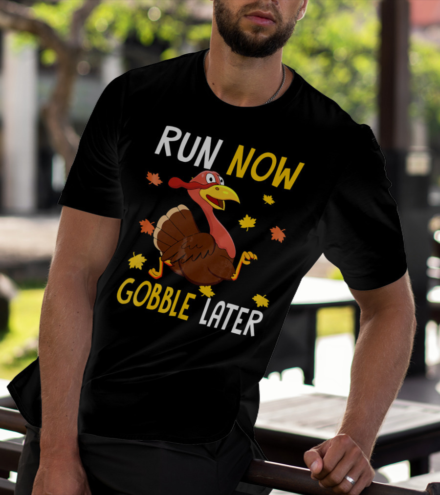 RUN NOW GOBBLE LATER Turkey Thanksgiving Run T-Shirt