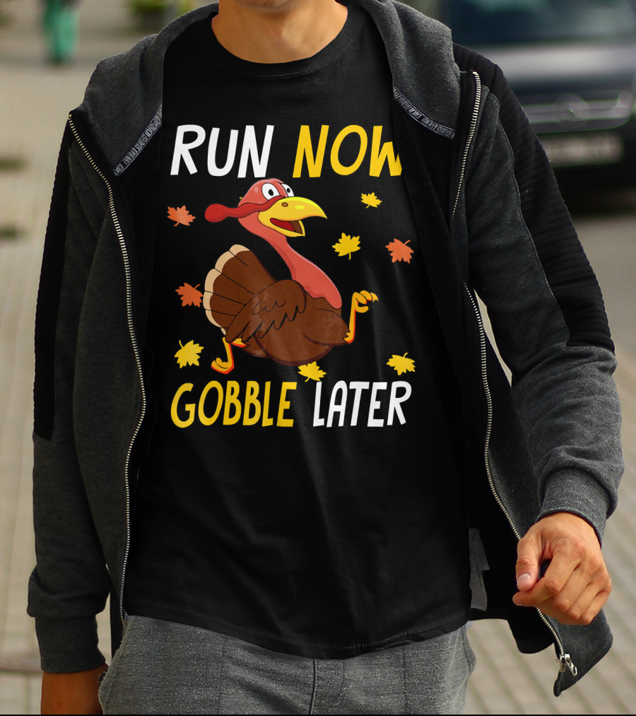 RUN NOW GOBBLE LATER Turkey Thanksgiving Run T-Shirt
