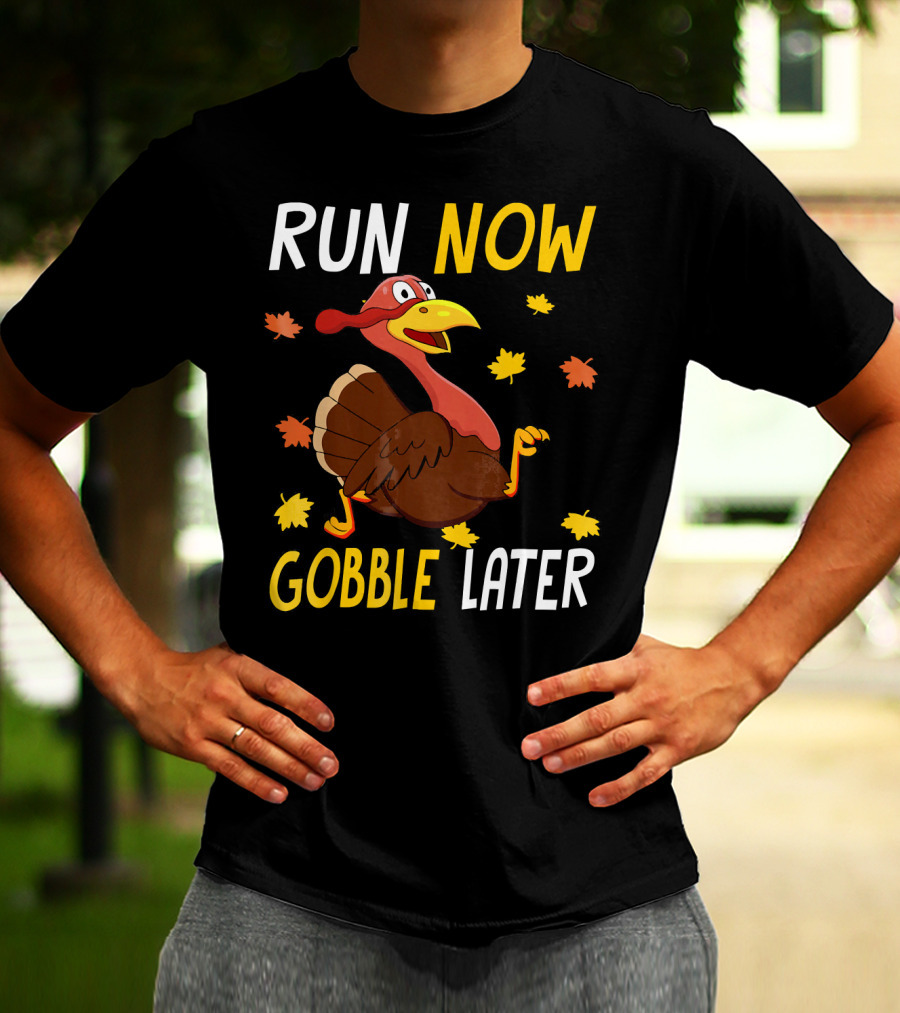 RUN NOW GOBBLE LATER Turkey Thanksgiving Run T-Shirt