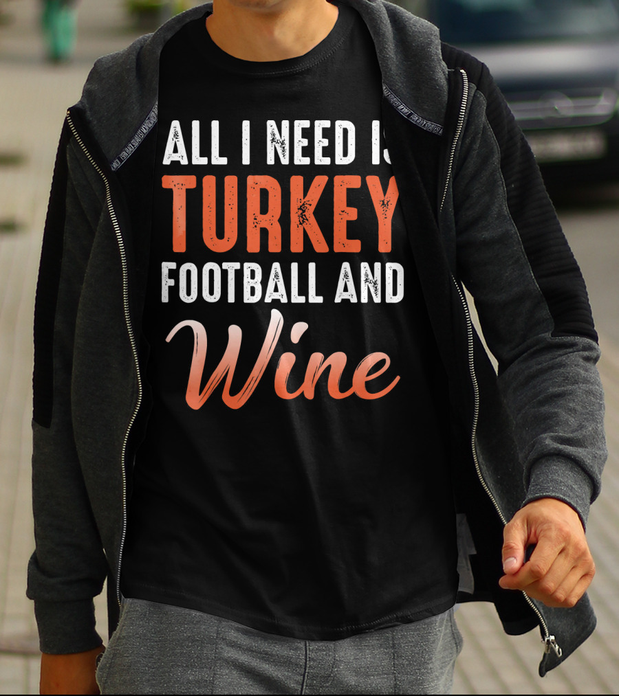 All I Need Is Turkey Football And Wine Thanksgiving T-Shirt