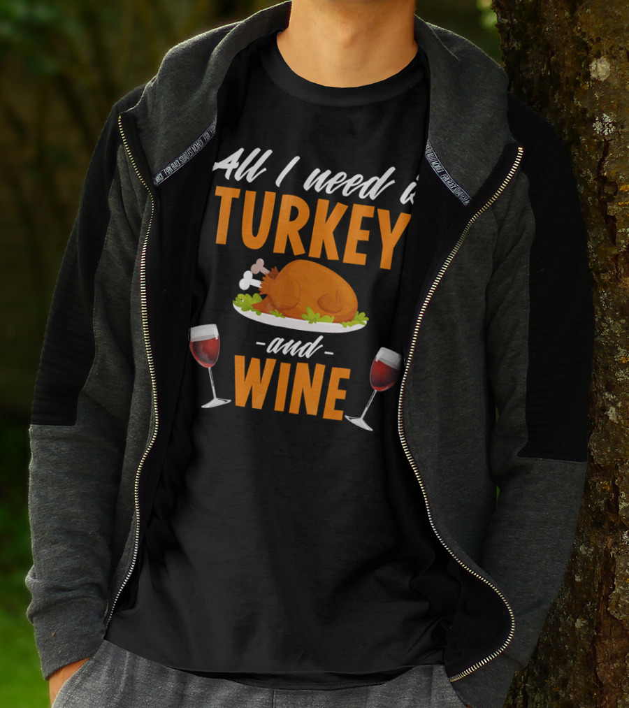 All I Need Is Turkey And Wine With Funny Thanksgiving Humor T-Shirt