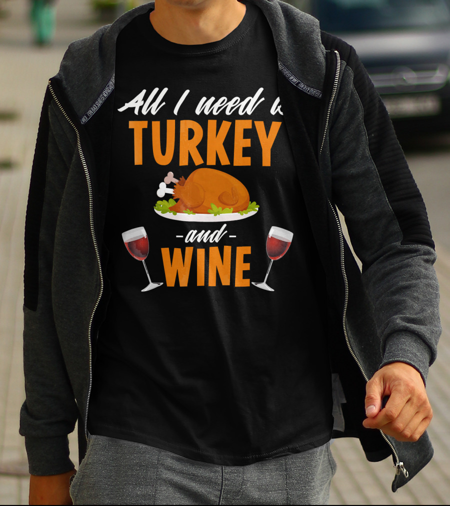 All I Need Is Turkey And Wine With Funny Thanksgiving Humor T-Shirt
