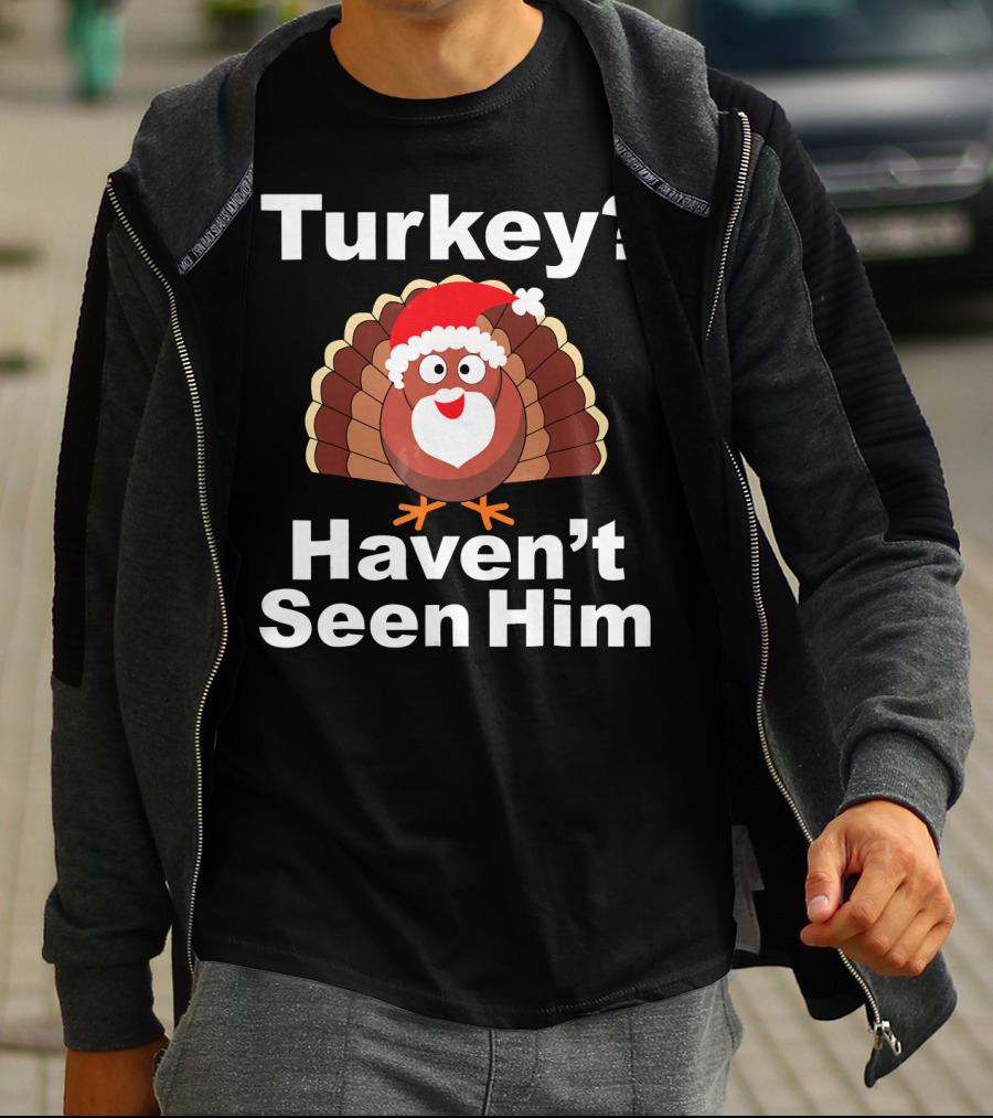 Turkey? Haven't Seen Him Santa Disguised Turkey T-Shirt