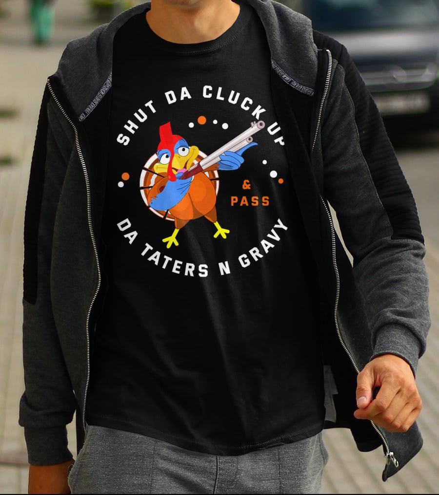 Shut Da Cluck Up Da Taters N Gravy Pass Thanksgiving Turkey Happy T-Shirt