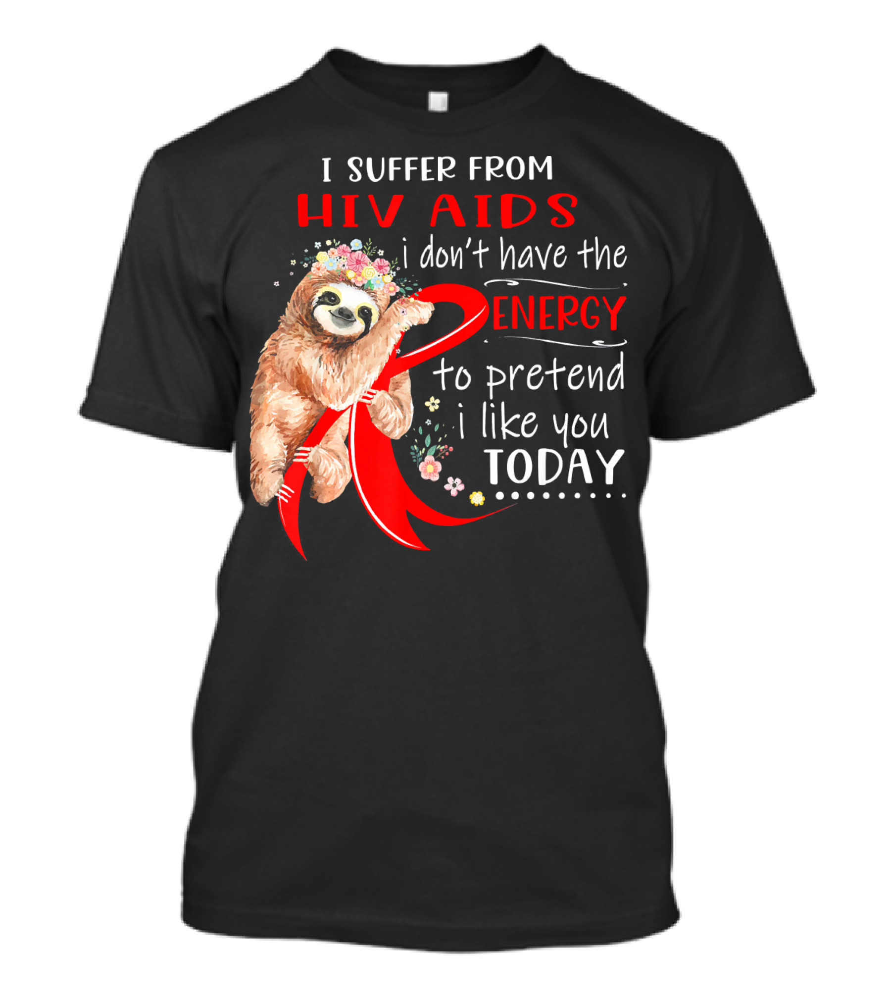 I Suffer From Hiv Aids I Don't Have The Energy To Pretend I Like You Today T-Shirt