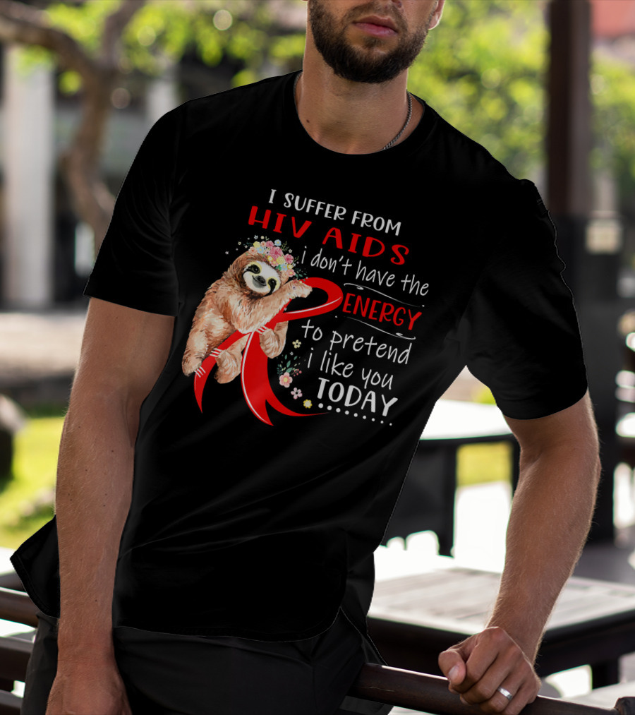 I Suffer From Hiv Aids I Don't Have The Energy To Pretend I Like You Today T-Shirt