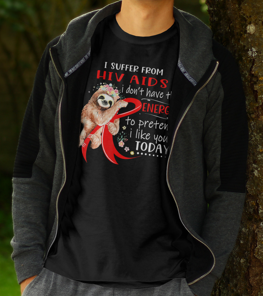 I Suffer From Hiv Aids I Don't Have The Energy To Pretend I Like You Today T-Shirt