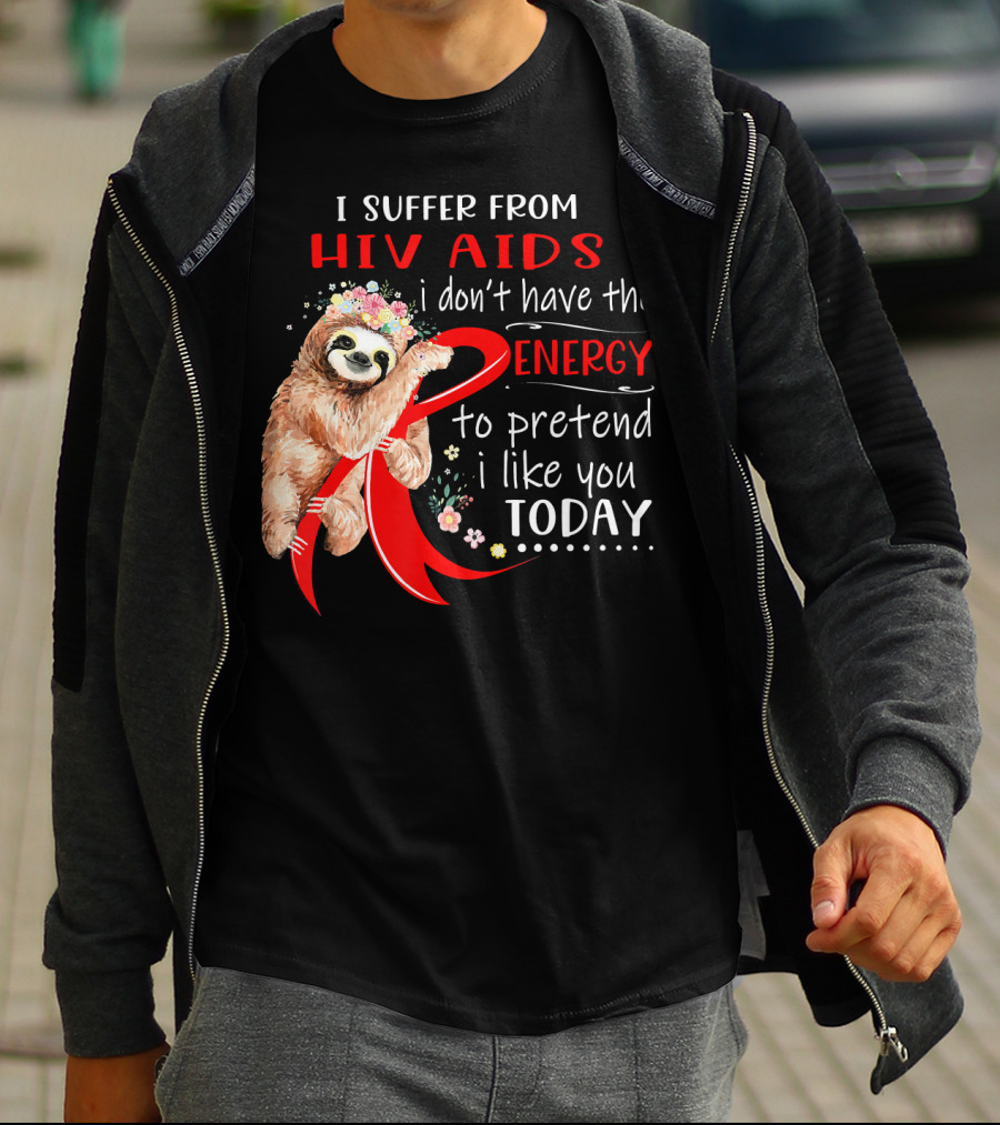 I Suffer From Hiv Aids I Don't Have The Energy To Pretend I Like You Today T-Shirt