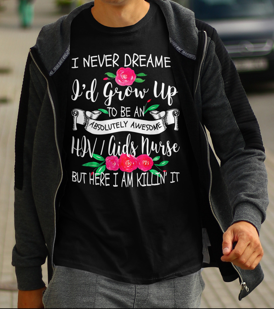 I Never Dreamed I'd Grow Up To Be An Absolutely Awesome HIV AIDS Nurse But Here I Am Killin' It T-Shirt